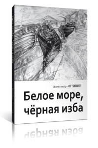 Александр Антипин «Белое море, чёрная изба»